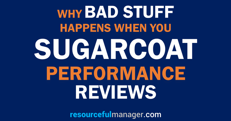 Why Bad Stuff Happens When You Sugarcoat Performance Reviews